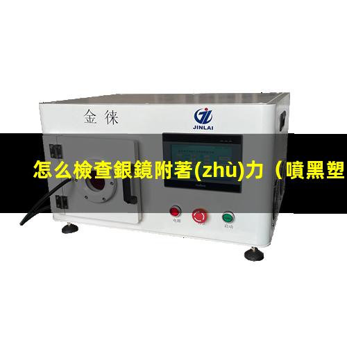 怎么檢查銀鏡附著(zhù)力