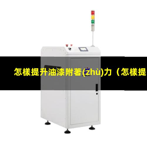 怎樣提升油漆附著(zhù)力