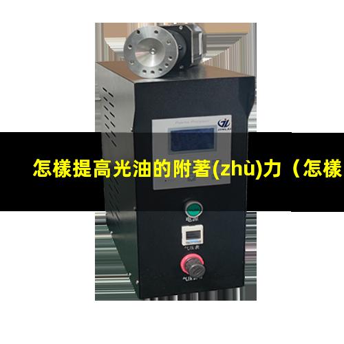 怎樣提高光油的附著(zhù)力