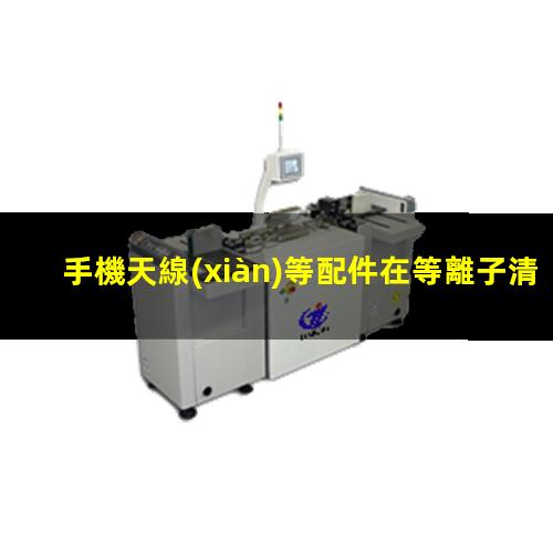 手機天線(xiàn)等配件在等離子清洗后表面能提升