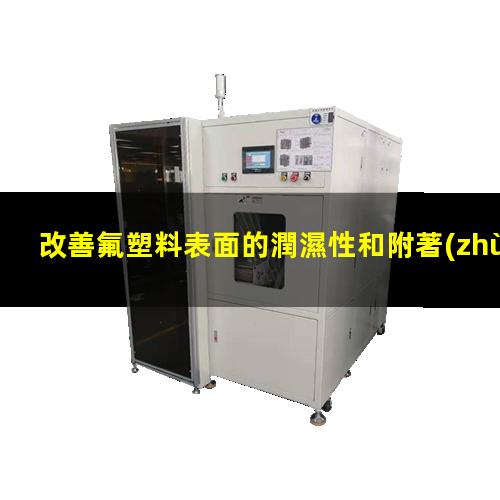 改善氟塑料表面的潤濕性和附著(zhù)性