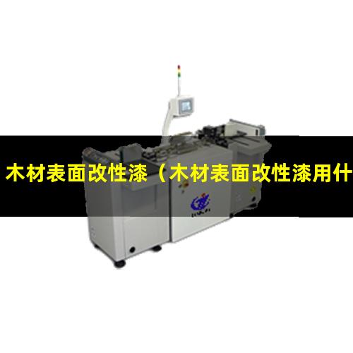 木材表面改性漆（木材表面改性漆用什么顏色）