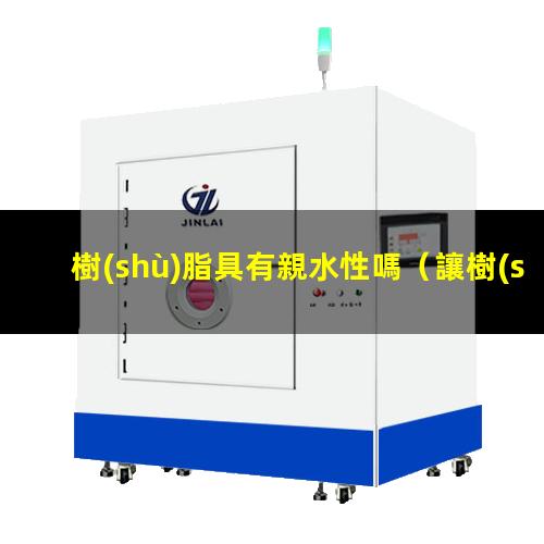 樹(shù)脂具有親水性嗎