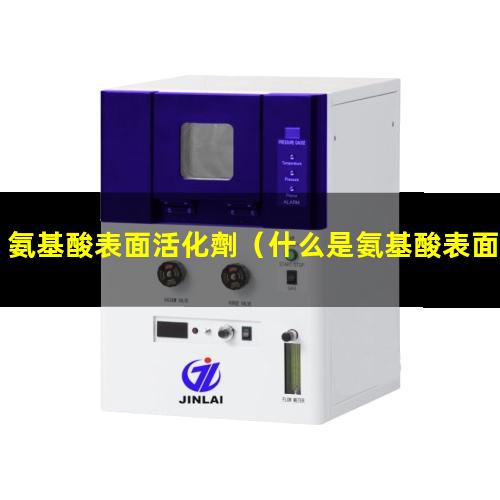 氨基酸表面活化劑（什么是氨基酸表面活化劑）
