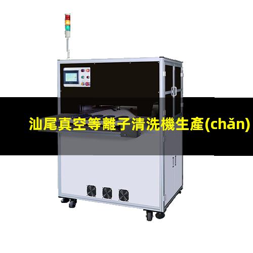 汕尾真空等離子清洗機生產(chǎn)商
