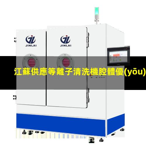 江蘇供應等離子清洗機腔體優(yōu)選企業(yè)
