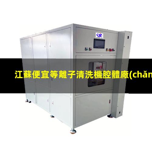 江蘇便宜等離子清洗機腔體廠(chǎng)家現貨