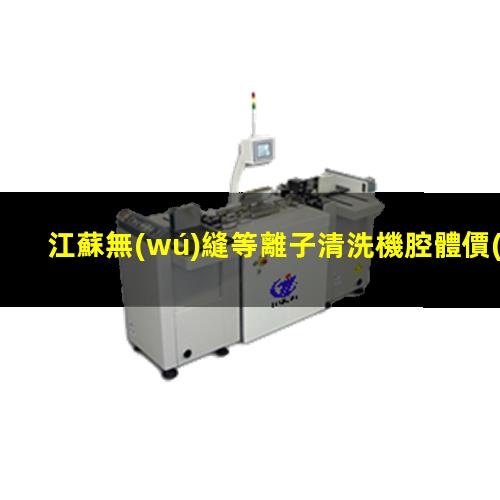 江蘇無(wú)縫等離子清洗機腔體價(jià)格優(yōu)惠