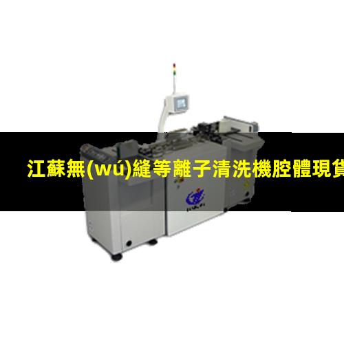 江蘇無(wú)縫等離子清洗機腔體現貨