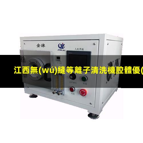 江西無(wú)縫等離子清洗機腔體優(yōu)選企業(yè)