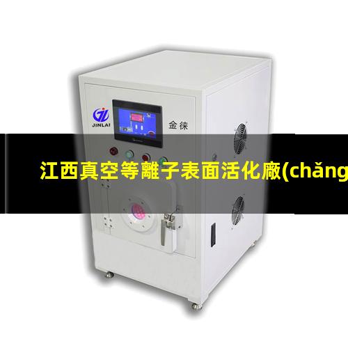 江西真空等離子表面活化廠(chǎng)家