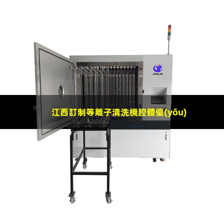 江西訂制等離子清洗機腔體優(yōu)質(zhì)服務(wù)