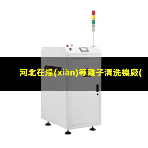 河北在線(xiàn)等離子清洗機廠(chǎng)家
