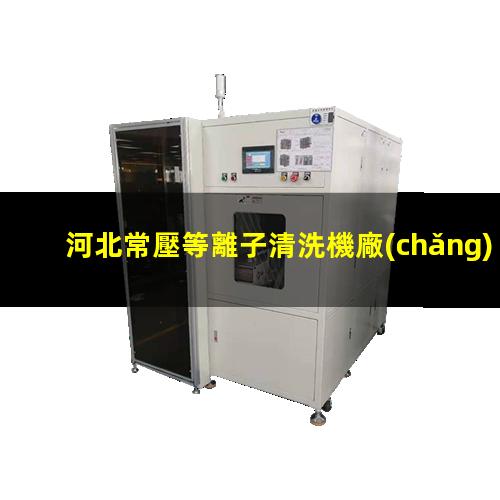 河北常壓等離子清洗機廠(chǎng)家電話(huà)
