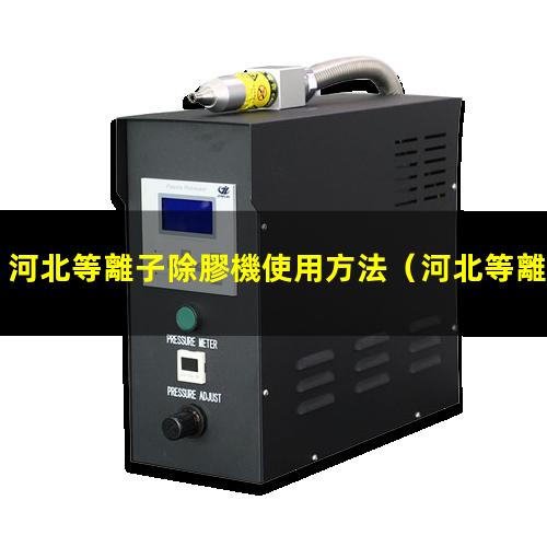 河北等離子除膠機使用方法