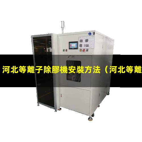 河北等離子除膠機安裝方法