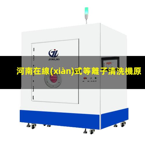 河南在線(xiàn)式等離子清洗機原理