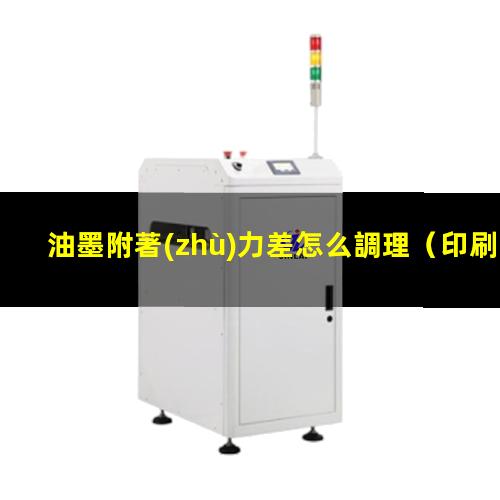 油墨附著(zhù)力差怎么調理