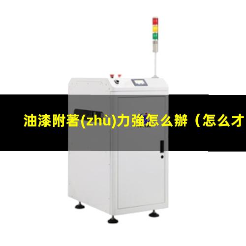 油漆附著(zhù)力強怎么辦