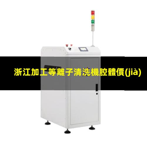 浙江加工等離子清洗機腔體價(jià)格合理