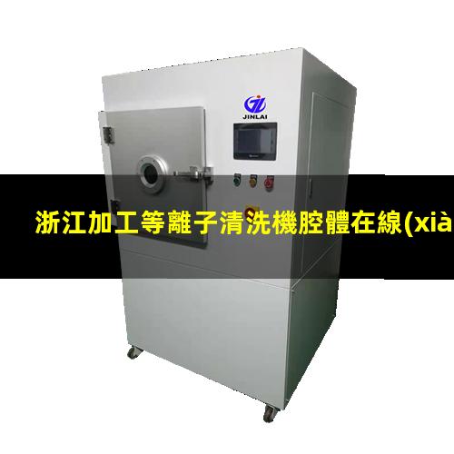 浙江加工等離子清洗機腔體在線(xiàn)咨詢(xún)