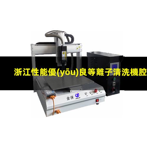浙江性能優(yōu)良等離子清洗機腔體定制價(jià)格