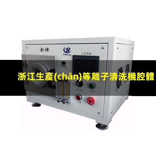 浙江生產(chǎn)等離子清洗機腔體便宜