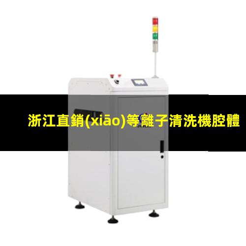 浙江直銷(xiāo)等離子清洗機腔體價(jià)格優(yōu)惠