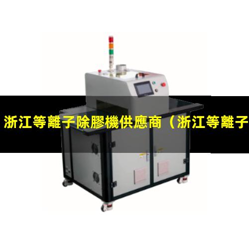浙江等離子除膠機供應商