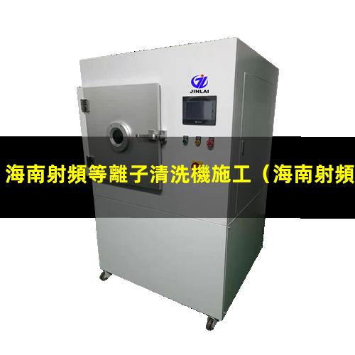 海南射頻等離子清洗機施工