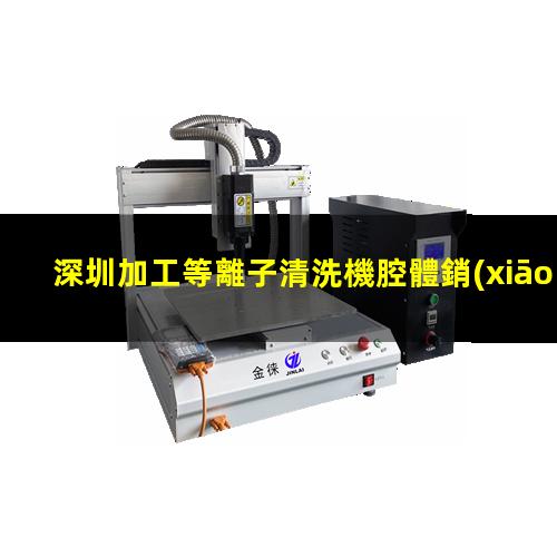 深圳加工等離子清洗機腔體銷(xiāo)售廠(chǎng)家
