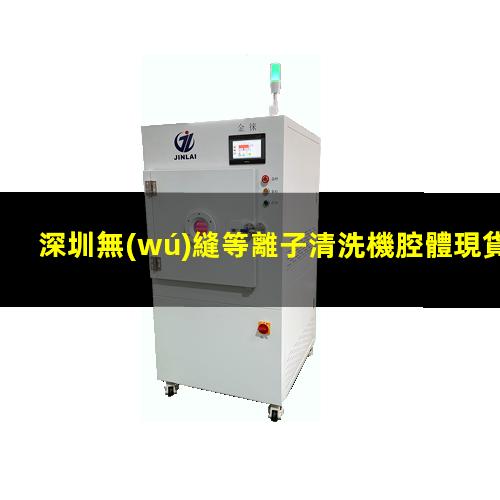 深圳無(wú)縫等離子清洗機腔體現貨