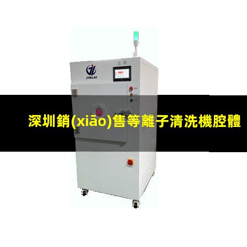 深圳銷(xiāo)售等離子清洗機腔體量大從優(yōu)