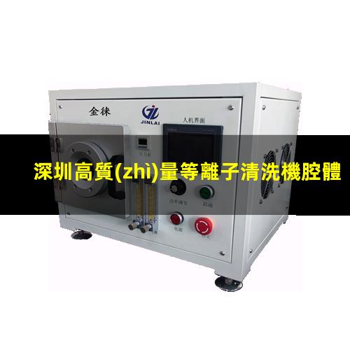 深圳高質(zhì)量等離子清洗機腔體什么價(jià)格