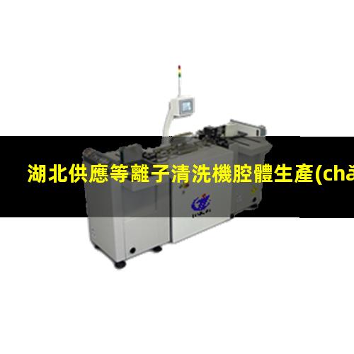 湖北供應等離子清洗機腔體生產(chǎn)廠(chǎng)商