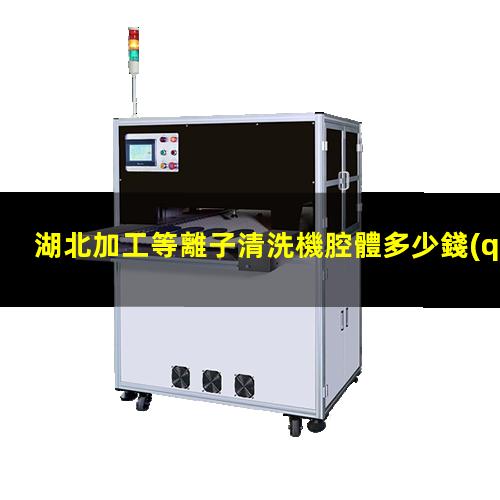 湖北加工等離子清洗機腔體多少錢(qián)