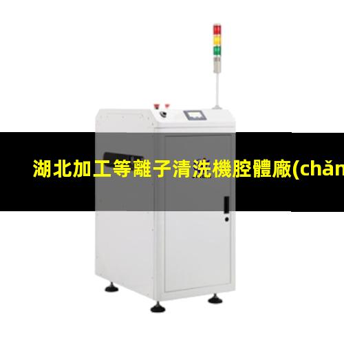 湖北加工等離子清洗機腔體廠(chǎng)家現貨
