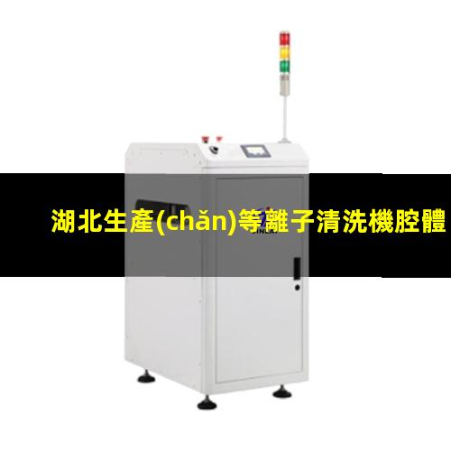 湖北生產(chǎn)等離子清洗機腔體量大從優(yōu)