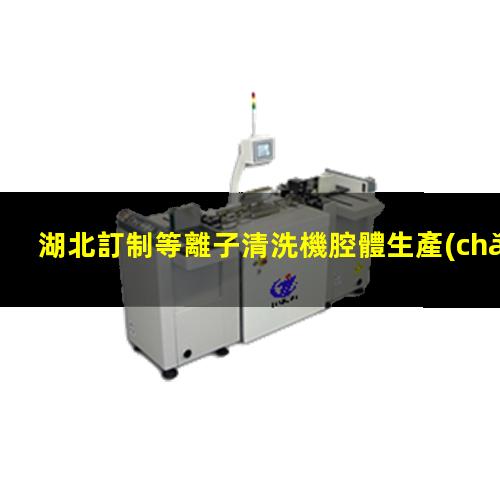 湖北訂制等離子清洗機腔體生產(chǎn)