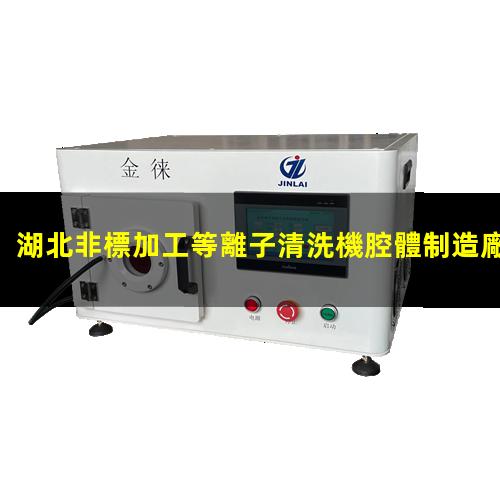 湖北非標加工等離子清洗機腔體制造廠(chǎng)家