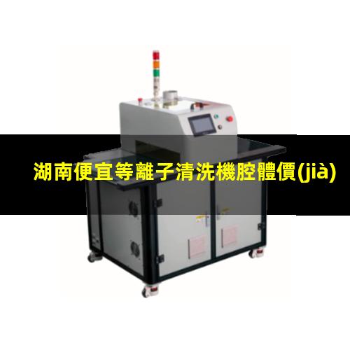 湖南便宜等離子清洗機腔體價(jià)格優(yōu)惠