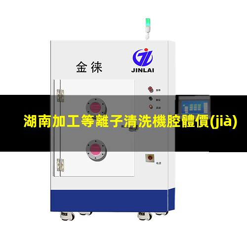 湖南加工等離子清洗機腔體價(jià)格合理