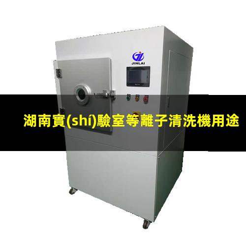 湖南實(shí)驗室等離子清洗機用途