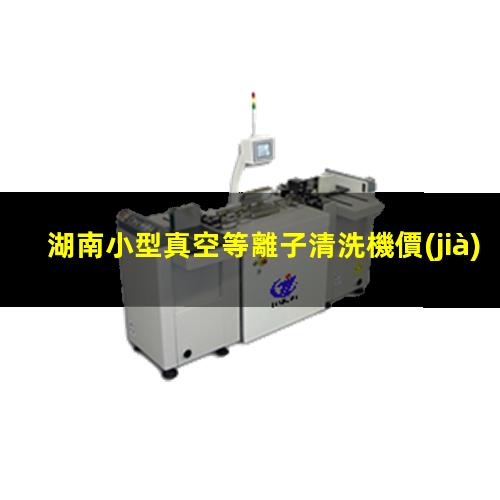 湖南小型真空等離子清洗機價(jià)格