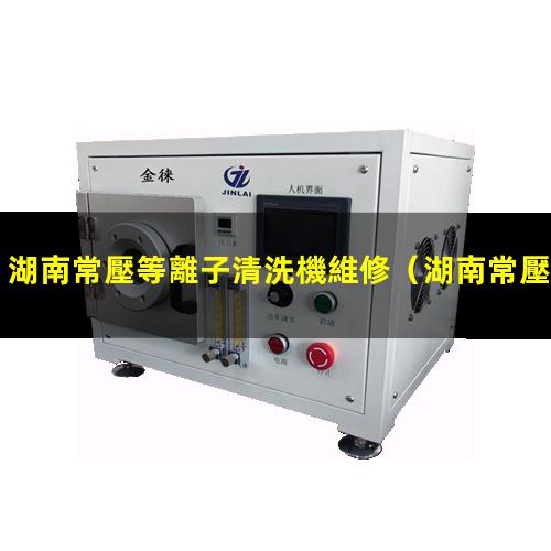 湖南常壓等離子清洗機維修
