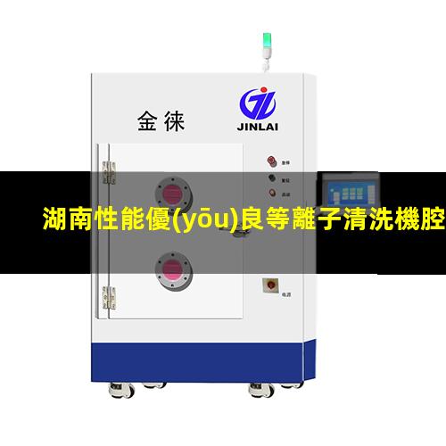 湖南性能優(yōu)良等離子清洗機腔體什么價(jià)格