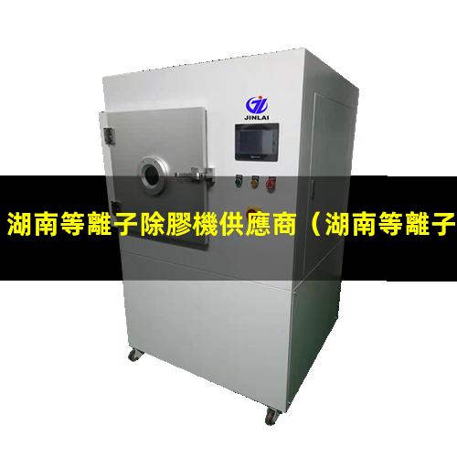 湖南等離子除膠機供應商