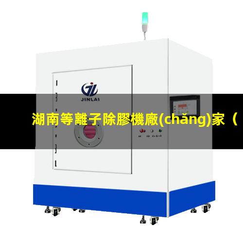 湖南等離子除膠機廠(chǎng)家