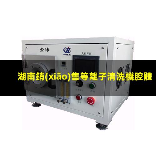 湖南銷(xiāo)售等離子清洗機腔體什么價(jià)格