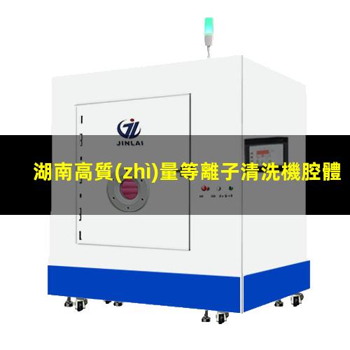 湖南高質(zhì)量等離子清洗機腔體便宜